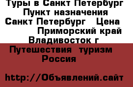 Туры в Санкт-Петербург! › Пункт назначения ­ Санкт-Петербург › Цена ­ 5 500 - Приморский край, Владивосток г. Путешествия, туризм » Россия   